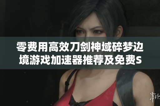 零费用高效刀剑神域碎梦边境游戏加速器推荐及免费Steam游戏攻略