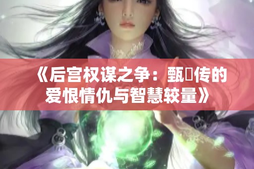 《后宫权谋之争：甄嬛传的爱恨情仇与智慧较量》