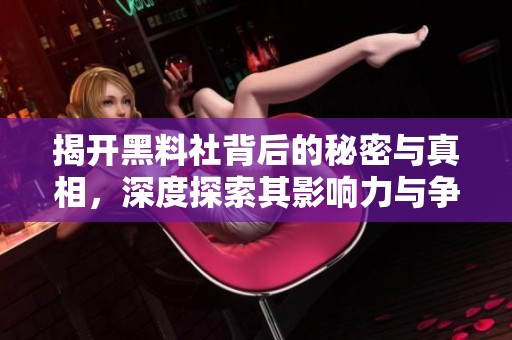 揭开黑料社背后的秘密与真相，深度探索其影响力与争议