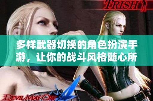多样武器切换的角色扮演手游，让你的战斗风格随心所欲
