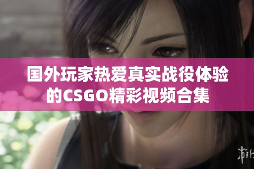 国外玩家热爱真实战役体验的CSGO精彩视频合集