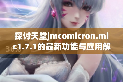 探讨天堂jmcomicron.mic1.7.1的最新功能与应用解析