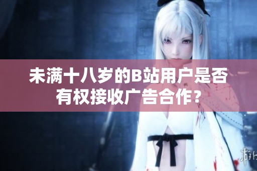 未满十八岁的B站用户是否有权接收广告合作？