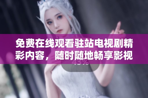 免费在线观看驻站电视剧精彩内容，随时随地畅享影视盛宴