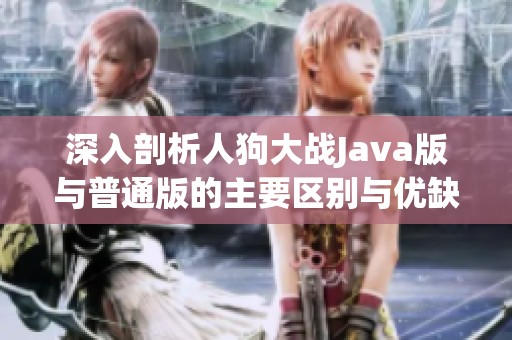 深入剖析人狗大战Java版与普通版的主要区别与优缺点