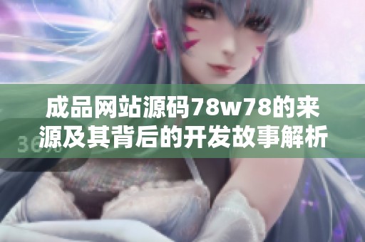成品网站源码78w78的来源及其背后的开发故事解析
