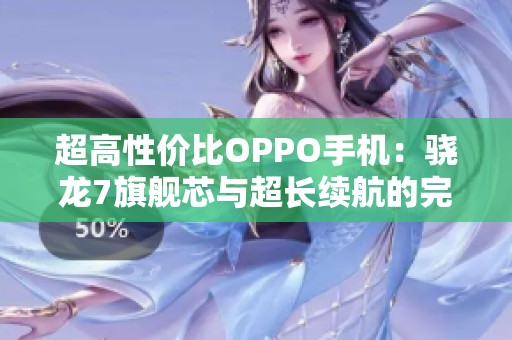 超高性价比OPPO手机：骁龙7旗舰芯与超长续航的完美结合