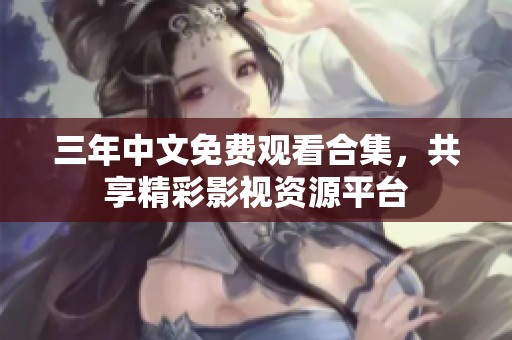 三年中文免费观看合集，共享精彩影视资源平台