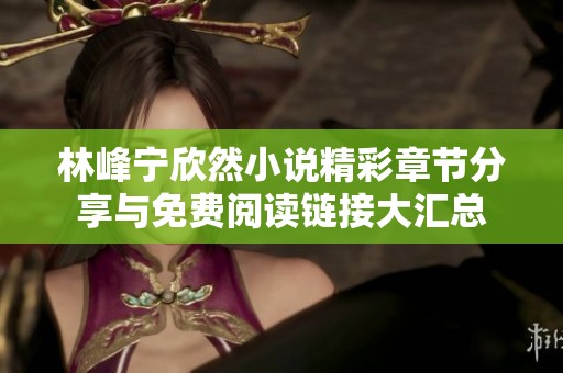 林峰宁欣然小说精彩章节分享与免费阅读链接大汇总