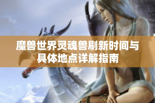 魔兽世界灵魂兽刷新时间与具体地点详解指南
