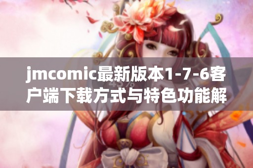 jmcomic最新版本1-7-6客户端下载方式与特色功能解析