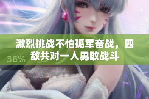 激烈挑战不怕孤军奋战，四敌共对一人勇敢战斗
