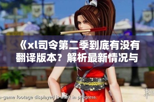 《xl司令第二季到底有没有翻译版本？解析最新情况与观众期待》