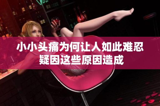 小小头痛为何让人如此难忍 疑因这些原因造成