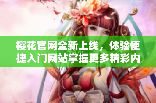 樱花官网全新上线，体验便捷入门网站掌握更多精彩内容