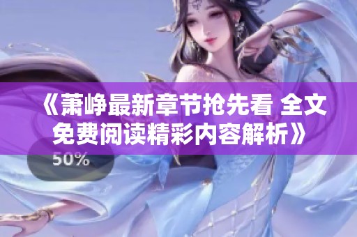 《萧峥最新章节抢先看 全文免费阅读精彩内容解析》