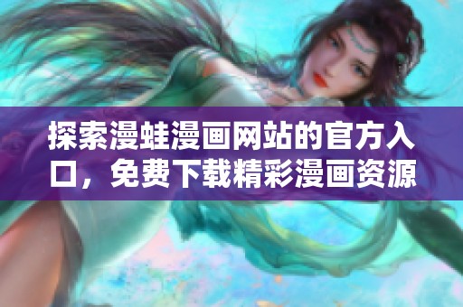探索漫蛙漫画网站的官方入口，免费下载精彩漫画资源