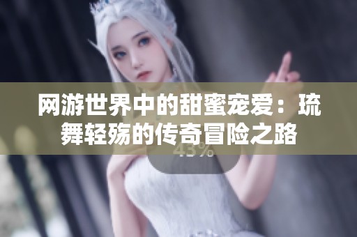 网游世界中的甜蜜宠爱：琉舞轻殇的传奇冒险之路