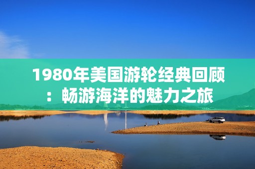 1980年美国游轮经典回顾：畅游海洋的魅力之旅