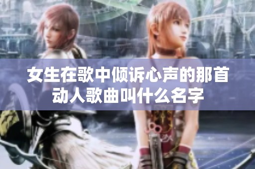 女生在歌中倾诉心声的那首动人歌曲叫什么名字