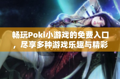 畅玩Poki小游戏的免费入口，尽享多种游戏乐趣与精彩体验