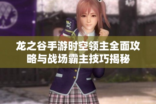 龙之谷手游时空领主全面攻略与战场霸主技巧揭秘
