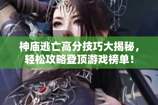 神庙逃亡高分技巧大揭秘，轻松攻略登顶游戏榜单！