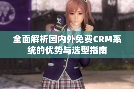 全面解析国内外免费CRM系统的优势与选型指南