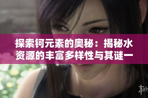 探索钶元素的奥秘：揭秘水资源的丰富多样性与其谜一般的特性