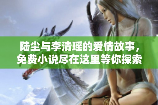 陆尘与李清瑶的爱情故事，免费小说尽在这里等你探索