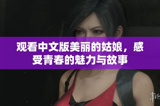 观看中文版美丽的姑娘，感受青春的魅力与故事
