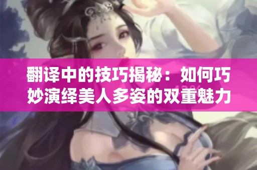 翻译中的技巧揭秘：如何巧妙演绎美人多姿的双重魅力