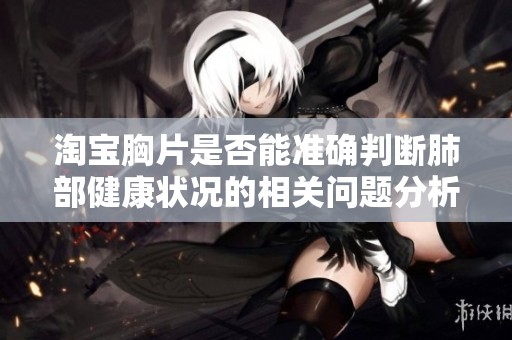 淘宝胸片是否能准确判断肺部健康状况的相关问题分析