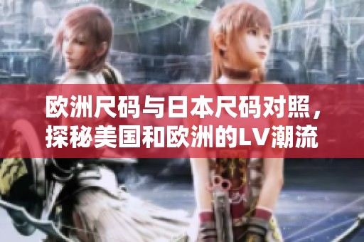 欧洲尺码与日本尺码对照，探秘美国和欧洲的LV潮流文化