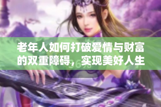 老年人如何打破爱情与财富的双重障碍，实现美好人生