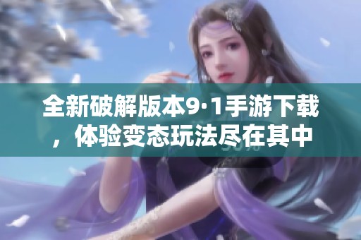 全新破解版本9·1手游下载，体验变态玩法尽在其中