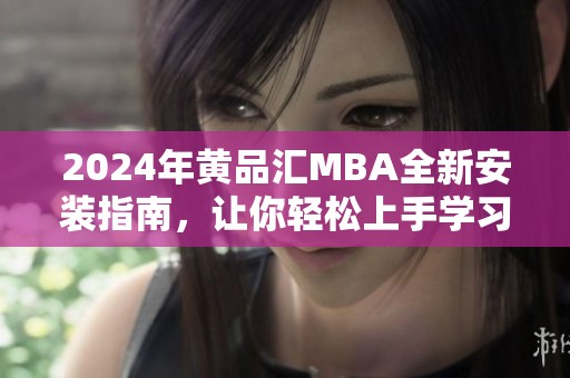 2024年黄品汇MBA全新安装指南，让你轻松上手学习之旅