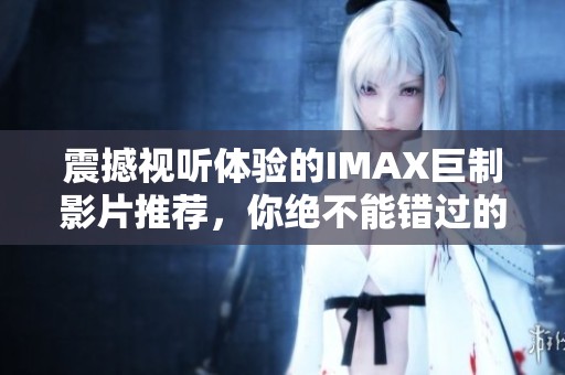 震撼视听体验的IMAX巨制影片推荐，你绝不能错过的精彩之作