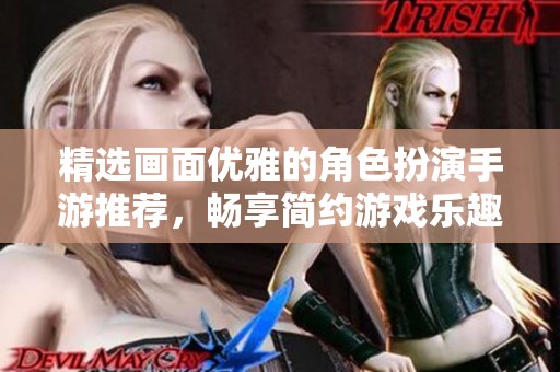 精选画面优雅的角色扮演手游推荐，畅享简约游戏乐趣