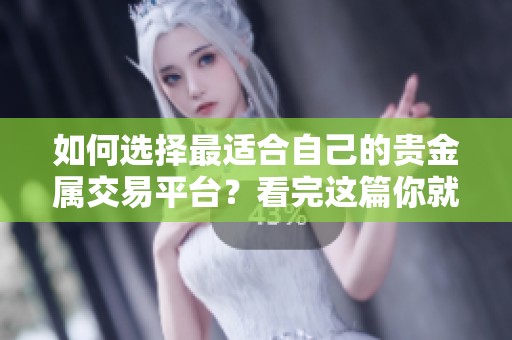 如何选择最适合自己的贵金属交易平台？看完这篇你就懂了