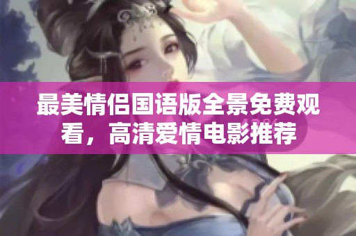 最美情侣国语版全景免费观看，高清爱情电影推荐