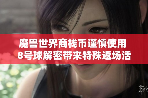 魔兽世界商栈币谨慎使用 8号球解密带来特殊返场活动解析