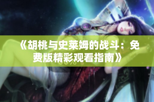 《胡桃与史莱姆的战斗：免费版精彩观看指南》