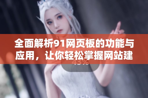 全面解析91网页板的功能与应用，让你轻松掌握网站建设技巧