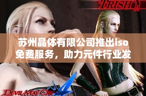 苏州晶体有限公司推出iso免费服务，助力元件行业发展