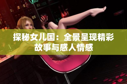 探秘女儿国：全景呈现精彩故事与感人情感