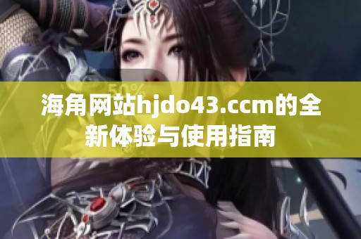 海角网站hjdo43.ccm的全新体验与使用指南