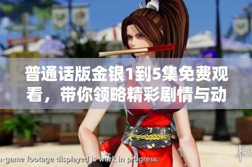普通话版金银1到5集免费观看，带你领略精彩剧情与动人故事