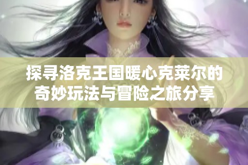 探寻洛克王国暖心克莱尔的奇妙玩法与冒险之旅分享