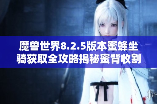 魔兽世界8.2.5版本蜜蜂坐骑获取全攻略揭秘蜜背收割者的获取方式
